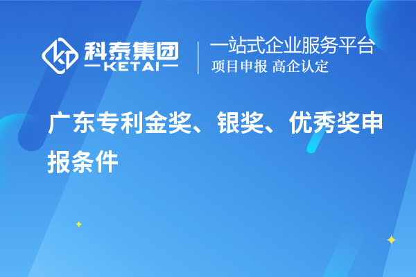 廣東專利金獎(jiǎng)、銀獎(jiǎng)、優(yōu)秀獎(jiǎng)申報(bào)條件