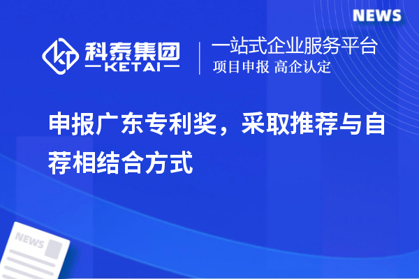 申報(bào)廣東專利獎(jiǎng)，采取推薦與自薦相結(jié)合方式