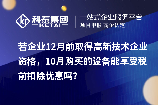 若企業(yè)12月前取得高新技術(shù)企業(yè)資格，10月購(gòu)買(mǎi)的設(shè)備能享受稅前扣除優(yōu)惠嗎？