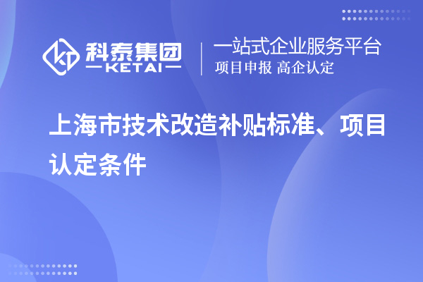 上海市技術(shù)改造補(bǔ)貼標(biāo)準(zhǔn)、項(xiàng)目認(rèn)定條件