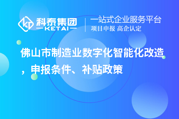 佛山市制造業(yè)數(shù)字化智能化改造，申報條件、補貼政策