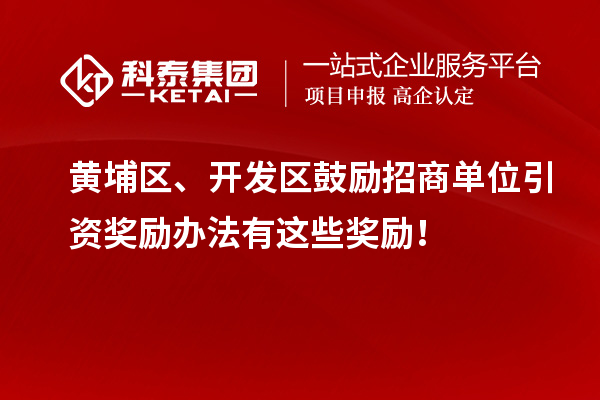 黃埔區(qū)、開發(fā)區(qū)鼓勵招商單位引資獎勵辦法有這些獎勵！