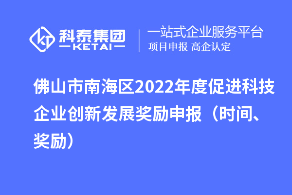 佛山市南海區(qū)2022年度促進科技企業(yè)創(chuàng)新發(fā)展獎勵申報（時間、獎勵）