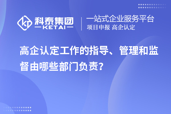 高企認(rèn)定工作的指導(dǎo)、管理和監(jiān)督由哪些部門負(fù)責(zé)？