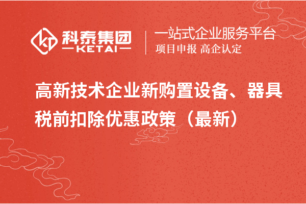 高新技術(shù)企業(yè)新購(gòu)置設(shè)備、器具稅前扣除優(yōu)惠政策（最新）