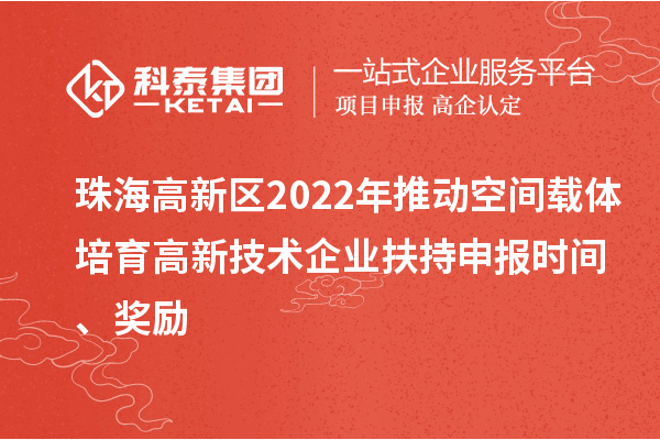 珠海高新區(qū)2022年推動(dòng)空間載體培育高新技術(shù)企業(yè)扶持申報(bào)時(shí)間、獎(jiǎng)勵(lì)