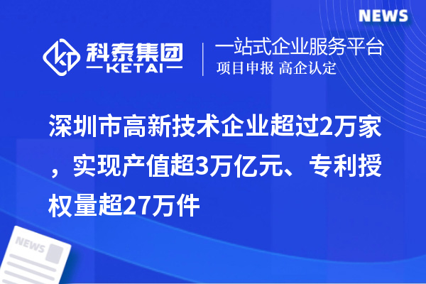 深圳市高新技術(shù)企業(yè)超過2萬家，實現(xiàn)產(chǎn)值超3萬億元、專利授權(quán)量超27萬件