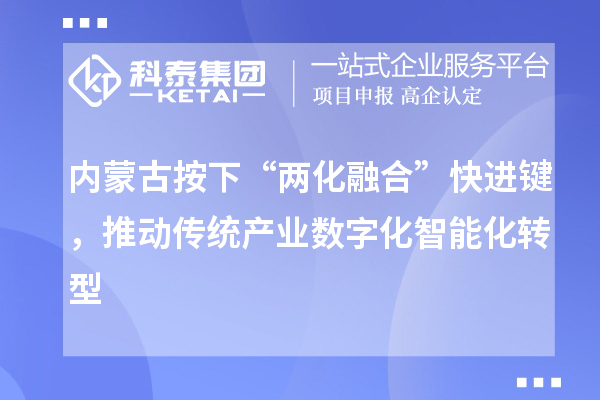 內(nèi)蒙古按下“兩化融合”快進(jìn)鍵，推動(dòng)傳統(tǒng)產(chǎn)業(yè)數(shù)字化智能化轉(zhuǎn)型