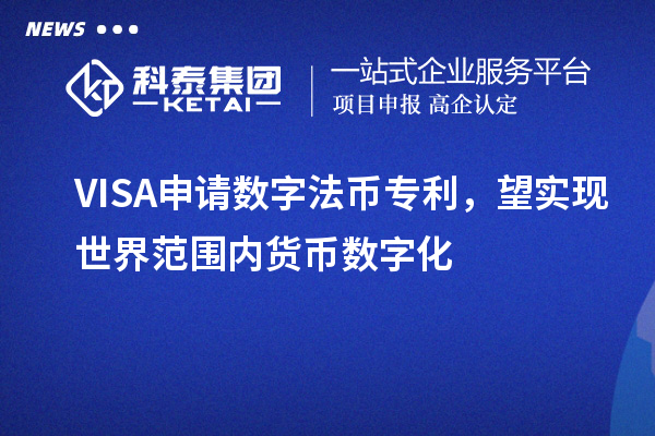 VISA申請數(shù)字法幣專利，望實現(xiàn)世界范圍內(nèi)貨幣數(shù)字化