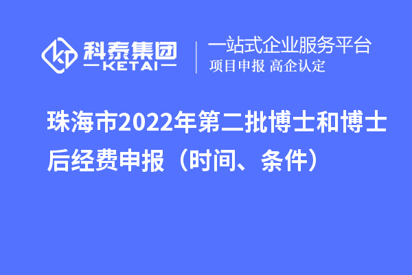 珠海市 2022 年第二批博士和博士后經(jīng)費申報（時間、條件）