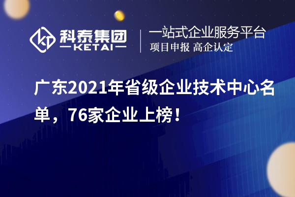 廣東2021年省級企業(yè)技術中心名單，76家企業(yè)上榜！