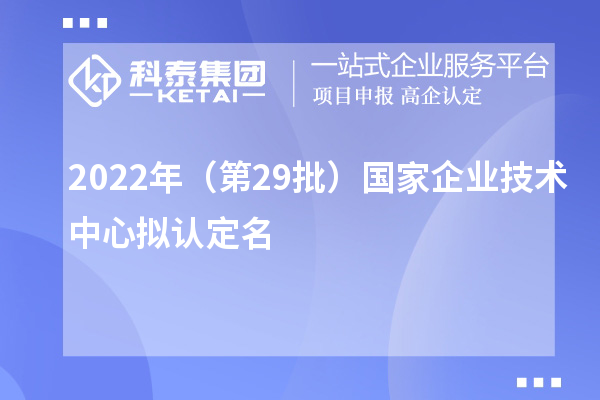2022年（第29批）國家企業(yè)技術中心擬認定名