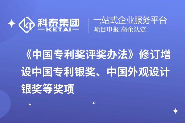 《中國(guó)專利獎(jiǎng)評(píng)獎(jiǎng)辦法》修訂 增設(shè)中國(guó)專利銀獎(jiǎng)、中國(guó)外觀設(shè)計(jì)銀獎(jiǎng)等獎(jiǎng)項(xiàng)