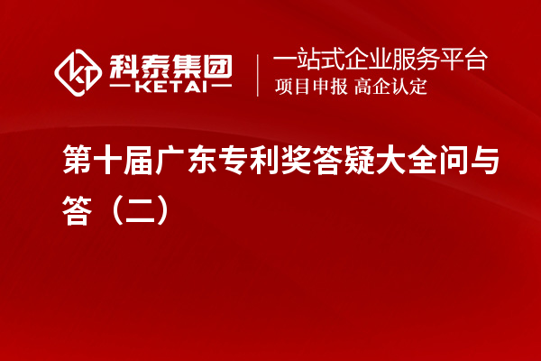 第十屆<a href=http:///zlaward/ target=_blank class=infotextkey>廣東專利獎(jiǎng)</a>答疑大全問(wèn)與答（二）