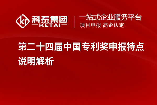 第二十四屆中國(guó)專利獎(jiǎng)申報(bào)特點(diǎn)說(shuō)明解析