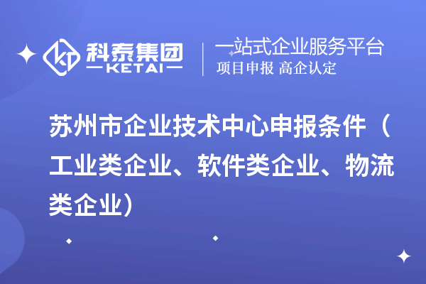蘇州市企業(yè)技術(shù)中心申報(bào)條件（工業(yè)類企業(yè)、軟件類企業(yè)、物流類企業(yè)）