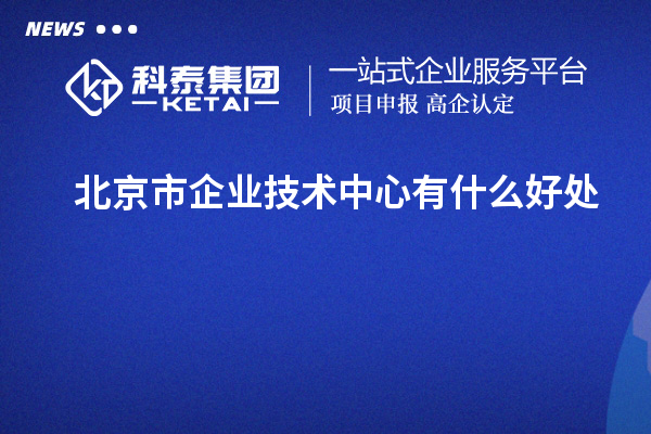 北京市企業(yè)技術中心有什么好處