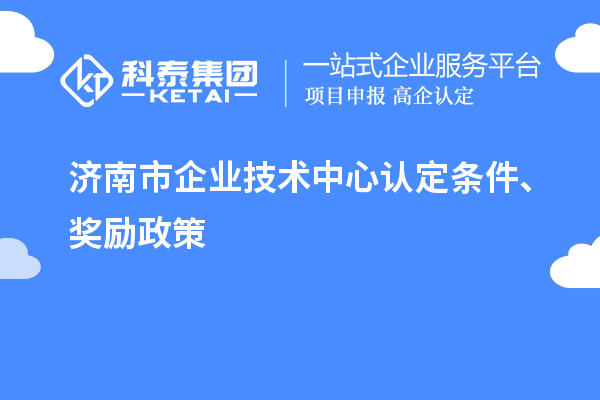 濟南市企業(yè)技術中心認定條件、獎勵政策
