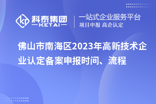 佛山市南海區(qū)2023年高新技術(shù)企業(yè)認(rèn)定備案申報時間、流程