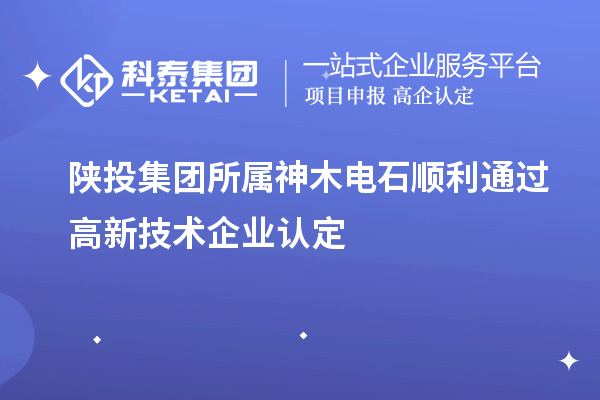 陜投集團所屬神木電石順利通過高新技術(shù)企業(yè)認定