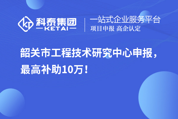 韶關市工程技術研究中心申報，最高補助10萬！