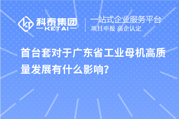 <a href=http:///stt/ target=_blank class=infotextkey>首臺套</a>對于廣東省工業(yè)母機(jī)高質(zhì)量發(fā)展有什么影響？