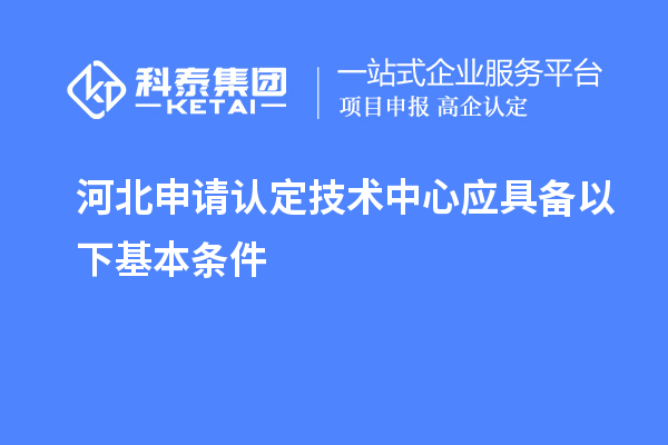 河北申請認定技術(shù)中心應具備以下基本條件