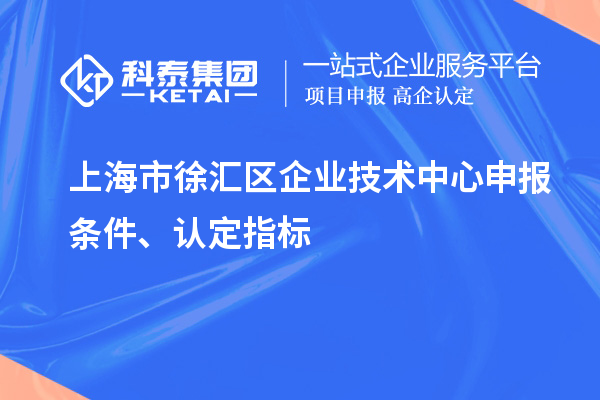 上海市徐匯區(qū)企業(yè)技術(shù)中心申報條件、認定指標