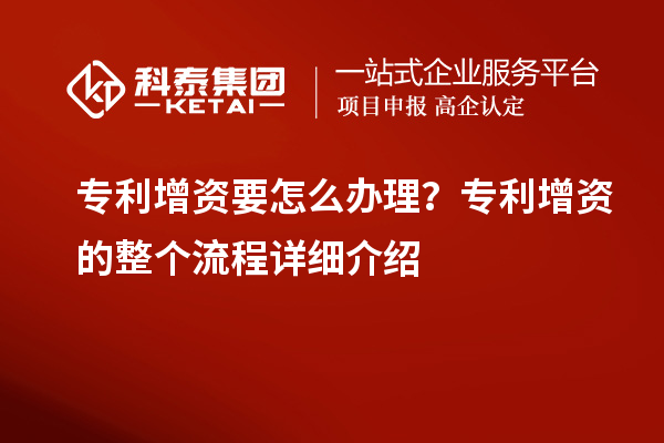 專利增資要怎么辦理？專利增資的整個流程詳細介紹
