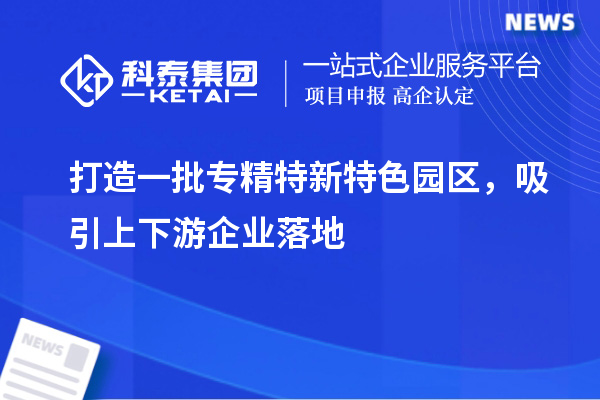 打造一批專精特新特色園區(qū)，吸引上下游企業(yè)落地