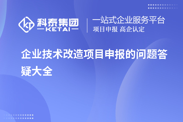 企業(yè)<a href=http:///fuwu/jishugaizao.html target=_blank class=infotextkey>技術(shù)改造</a><a href=http:///shenbao.html target=_blank class=infotextkey>項目申報</a>的問題答疑大全