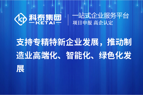 支持專精特新企業(yè)發(fā)展，推動(dòng)制造業(yè)高端化、智能化、綠色化發(fā)展