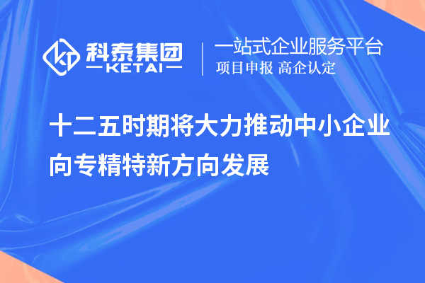 十二五時(shí)期將大力推動中小企業(yè)向?qū)＞匦路较虬l(fā)展