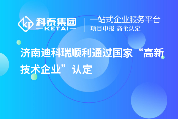 濟(jì)南迪科瑞順利通過國家“高新技術(shù)企業(yè)”認(rèn)定