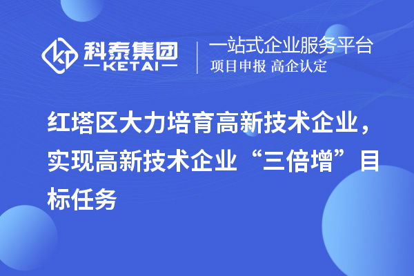 紅塔區(qū)大力培育高新技術企業(yè)，實現(xiàn)高新技術企業(yè)“三倍增”目標任務