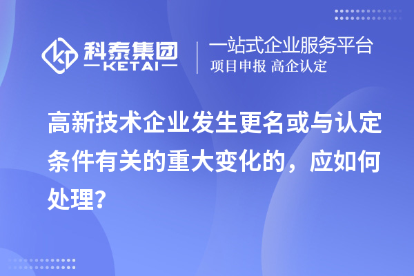 高新技術(shù)企業(yè)發(fā)生更名或與認(rèn)定條件有關(guān)的重大變化的，應(yīng)如何處理？