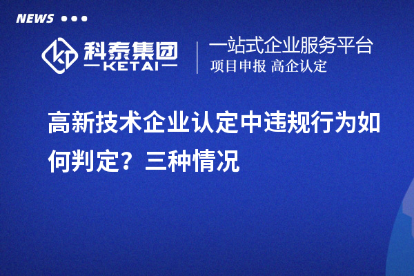 高新技術(shù)企業(yè)認定中違規(guī)行為如何判定？三種情況