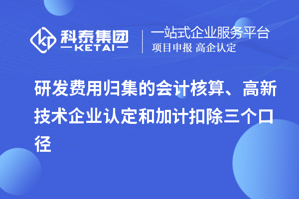 研發(fā)費(fèi)用歸集的會計(jì)核算、高新技術(shù)企業(yè)認(rèn)定和加計(jì)扣除三個(gè)口徑