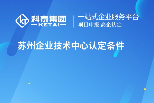 蘇州企業(yè)技術中心認定條件