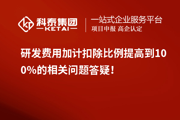 研發(fā)費用加計扣除比例提高到100%的相關(guān)問題答疑！