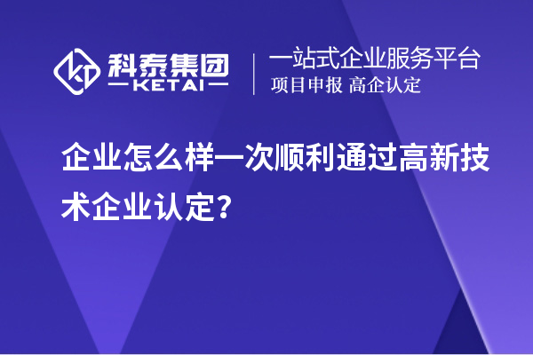 企業(yè)怎么樣一次順利通過<a href=http:// target=_blank class=infotextkey>高新技術(shù)企業(yè)認(rèn)定</a>？