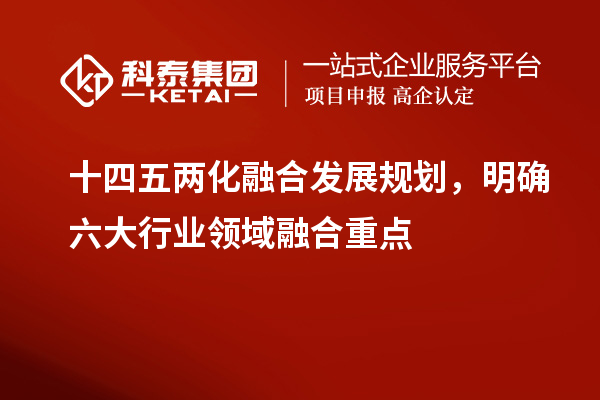 十四五兩化融合發(fā)展規(guī)劃，明確六大行業(yè)領(lǐng)域融合重點