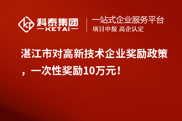 湛江市對(duì)高新技術(shù)企業(yè)獎(jiǎng)勵(lì)政策，一次性獎(jiǎng)勵(lì)10萬(wàn)元！