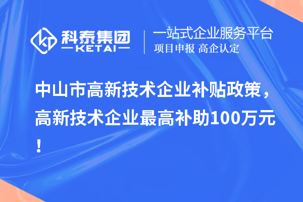 中山市高新技術(shù)企業(yè)補(bǔ)貼政策，高新技術(shù)企業(yè)最高補(bǔ)助100萬(wàn)元！