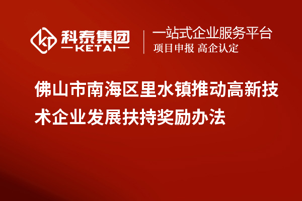 佛山市南海區(qū)里水鎮(zhèn)推動高新技術企業(yè)發(fā)展扶持獎勵辦法