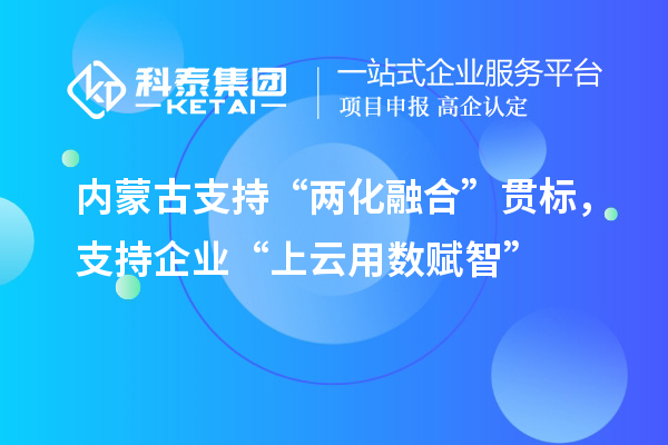 內(nèi)蒙古支持“兩化融合”貫標(biāo)，支持企業(yè)“上云用數(shù)賦智”