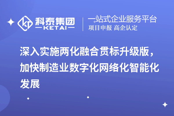 深入實(shí)施兩化融合貫標(biāo)升級(jí)版，加快制造業(yè)數(shù)字化網(wǎng)絡(luò)化智能化發(fā)展