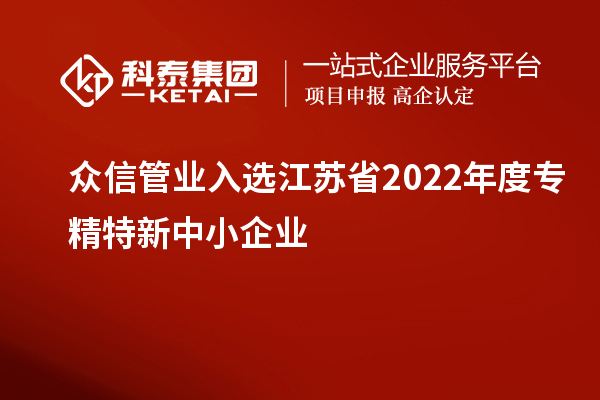 眾信管業(yè)入選江蘇省2022年度專(zhuān)精特新中小企業(yè)