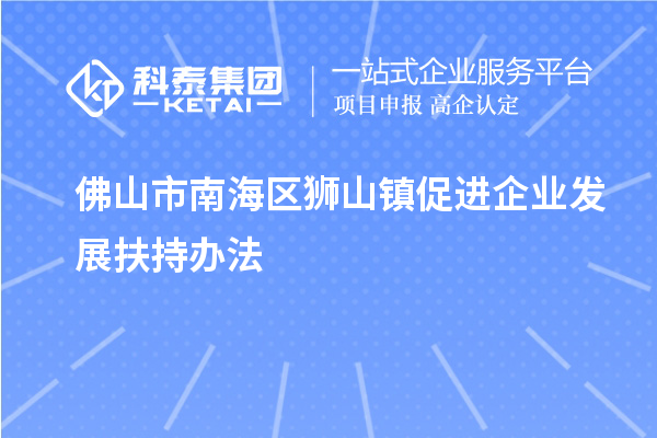 佛山市南海區(qū)獅山鎮(zhèn)促進企業(yè)發(fā)展扶持辦法