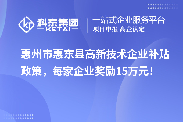 惠州市惠東縣高新技術(shù)企業(yè)補(bǔ)貼政策，每家企業(yè)獎(jiǎng)勵(lì)15萬(wàn)元！